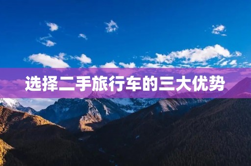 选择二手旅行车的三大优势 选择二手旅行车的三大优势