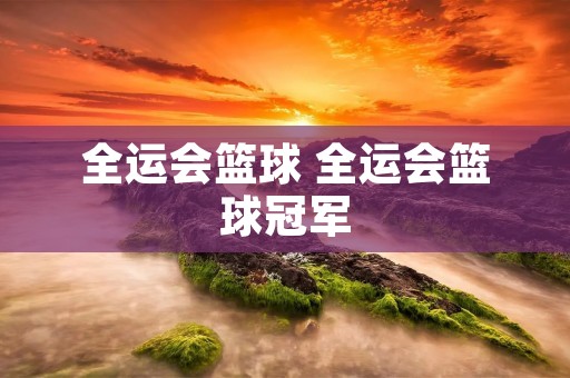 全运会篮球 全运会篮球冠军
