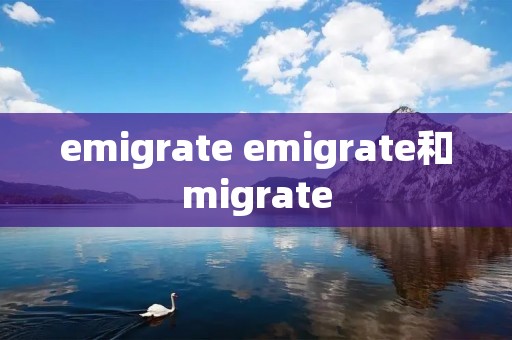 emigrate emigrate和migrate