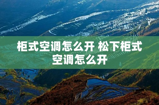 柜式空调怎么开 松下柜式空调怎么开 柜式空调怎么开 松下柜式空调怎么开