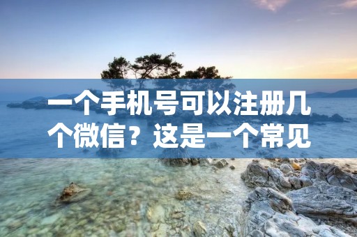 一个手机号可以注册几个微信？这是一个常见的问题，尤其是在我们使用微信的日常生活中。微信作为一个全球流行的社交媒体平台，已经成为了我们日常生活中不可或缺的一部分。但是，对于一个人来说，他是否可以使用同一个手机号注册多个微信账号呢？这个问题的答案是肯定的，但是在实际操作中，有一些限制和注意事项需要我们注意。
