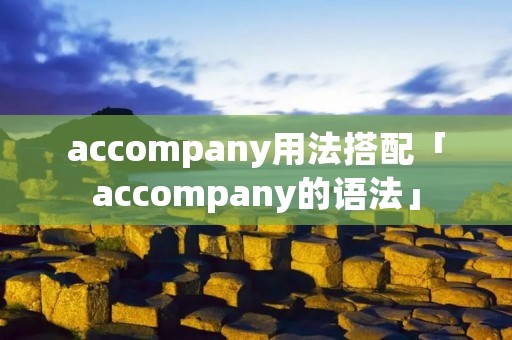 accompany用法搭配「accompany的语法」 accompany用法搭配「accompany的语法」