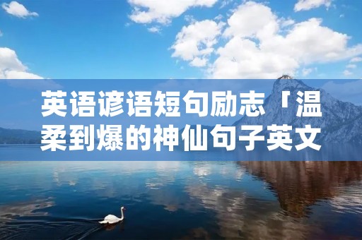 英语谚语短句励志「温柔到爆的神仙句子英文」