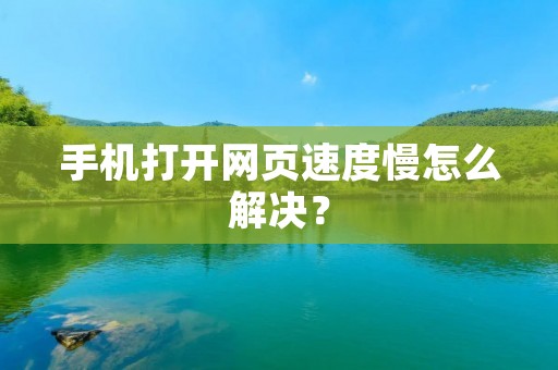 手机打开网页速度慢怎么解决？