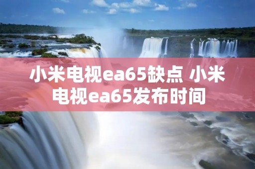小米电视ea65缺点 小米电视ea65发布时间