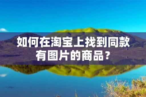 如何在淘宝上找到同款有图片的商品？