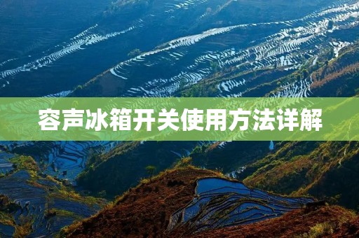 容声冰箱开关使用方法详解