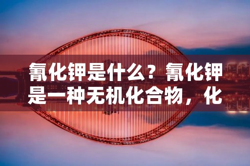 氰化钾是什么?氰化钾是一种无机化合物,化学式为KCN。它是一种白色的晶体,具有苦杏仁味,可以在水中溶解。氰化钾是一种有毒的化合物,可以被用作杀虫剂、金属表面处理剂、医药品和化学反应中的催化剂。