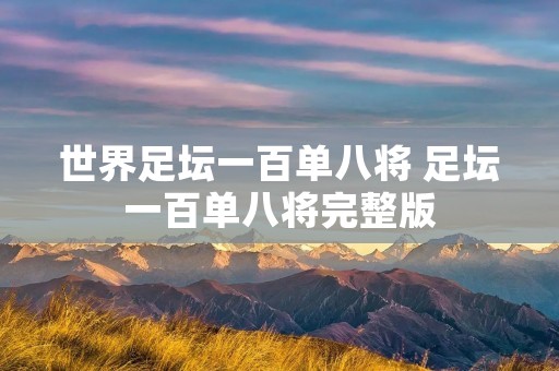 世界足坛一百单八将 足坛一百单八将完整版 世界足坛一百单八将 足坛一百单八将完整版