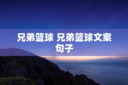 兄弟篮球 兄弟篮球文案句子 兄弟篮球 兄弟篮球文案句子