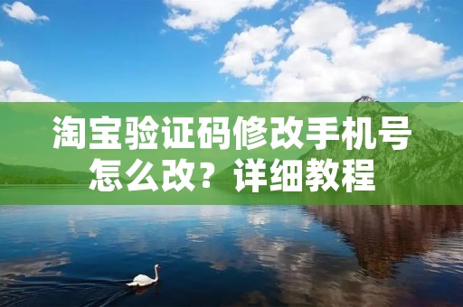 淘宝验证码修改手机号怎么改?详细教程