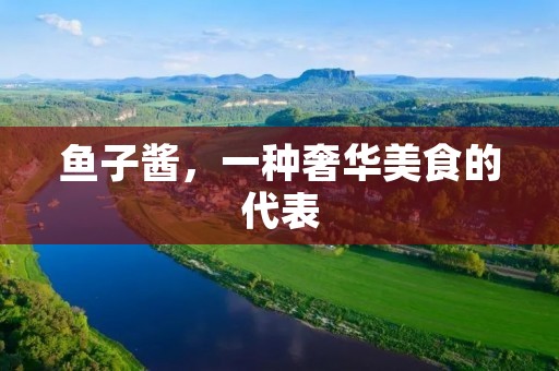 鱼子酱，一种奢华美食的代表