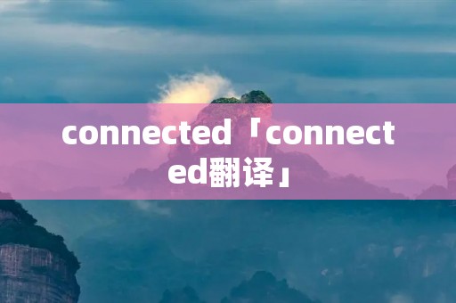 connected「connected翻译」