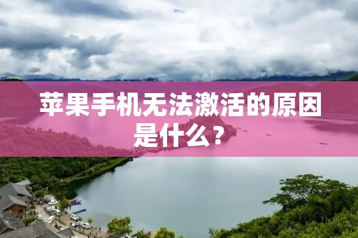 苹果手机无法激活的原因是什么?