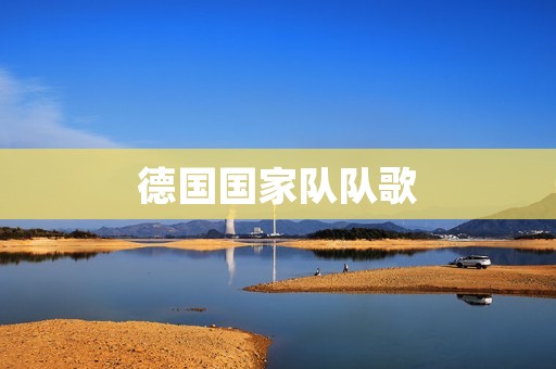 德国国家队队歌:《德意志之歌》 德国国家队队歌:《德意志之歌》