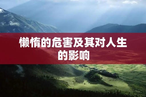 懒惰的危害及其对人生的影响 懒惰的危害及其对人生的影响