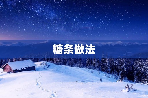 糖条做法：一次性满足你的甜蜜心愿