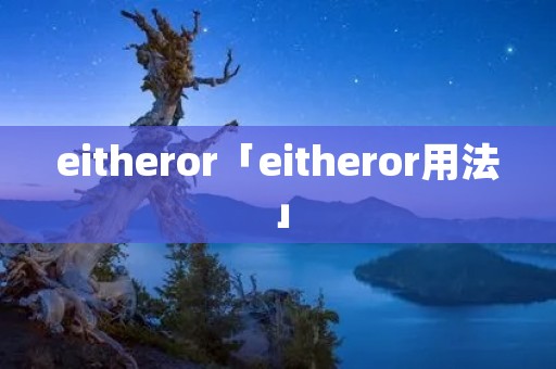 eitheror「eitheror用法」 eitheror「eitheror用法」