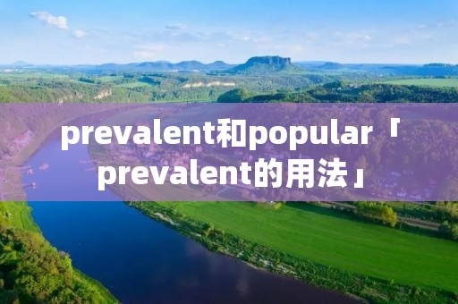 prevalent和popular「prevalent的用法」 prevalent和popular「prevalent的用法」