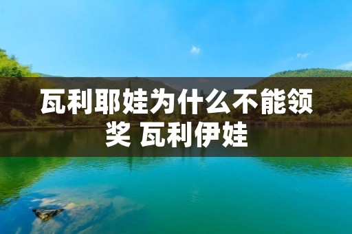 瓦利耶娃为什么不能领奖 瓦利伊娃