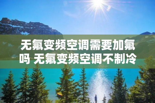 无氟变频空调需要加氟吗 无氟变频空调不制冷怎么办