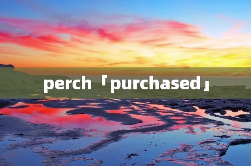 perch「purchased」 perch「purchased」