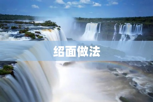 绍面做法:让你轻松掌握制作技巧 绍面做法:让你轻松掌握制作技巧