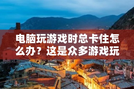 电脑玩游戏时总卡住怎么办?这是众多游戏玩家经常遇到的问题,尤其是在玩一些比较高配置的游戏时,卡顿问题更加明显。如果你也遇到了这个问题,不要着急,本文将为你详细介绍如何解决电脑玩游戏时总卡顿的问题。
