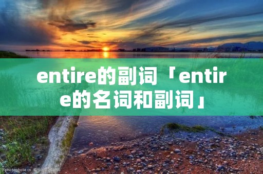 entire的副词「entire的名词和副词」 entire的副词「entire的名词和副词」