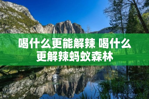 喝什么更能解辣 喝什么更解辣蚂蚁森林