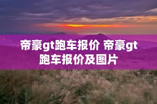 帝豪gt跑车报价 帝豪gt跑车报价及图片