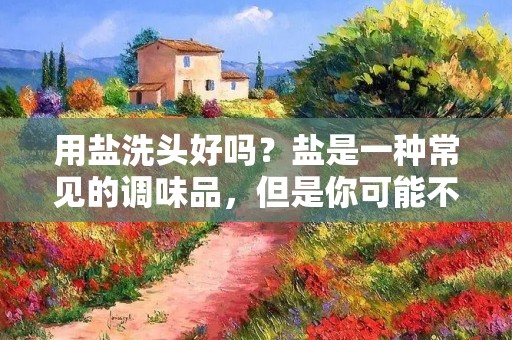 用盐洗头好吗?盐是一种常见的调味品,但是你可能不知道它还可以用来洗头发。在这篇文章中,我们将探讨用盐洗头的好处和不足之处,以及如何正确地使用它来洗头发。