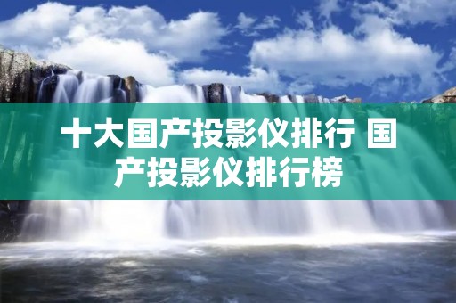 十大国产投影仪排行 国产投影仪排行榜