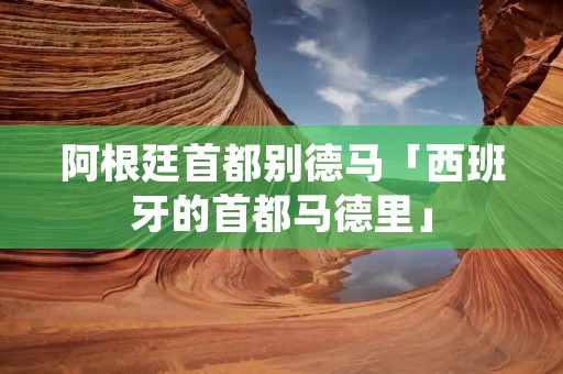 阿根廷首都别德马「西班牙的首都马德里」