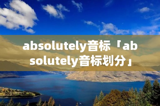absolutely音标「absolutely音标划分」