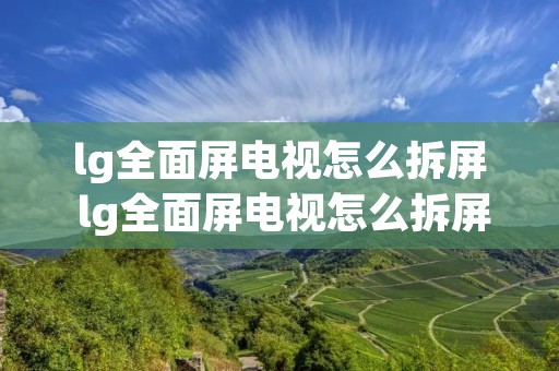 lg全面屏电视怎么拆屏 lg全面屏电视怎么拆屏视频