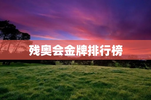残奥会金牌排行榜:中国选手表现亮眼 残奥会金牌排行榜:中国选手表现亮眼