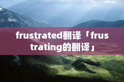 frustrated翻译「frustrating的翻译」