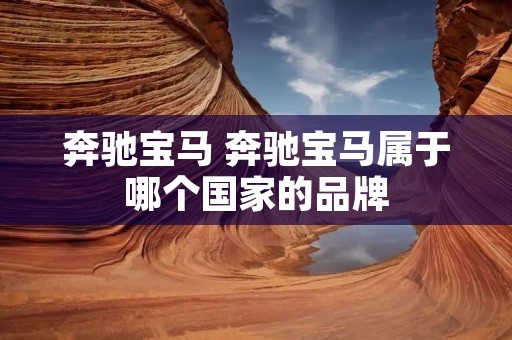 奔驰宝马 奔驰宝马属于哪个国家的品牌 奔驰宝马 奔驰宝马属于哪个国家的品牌