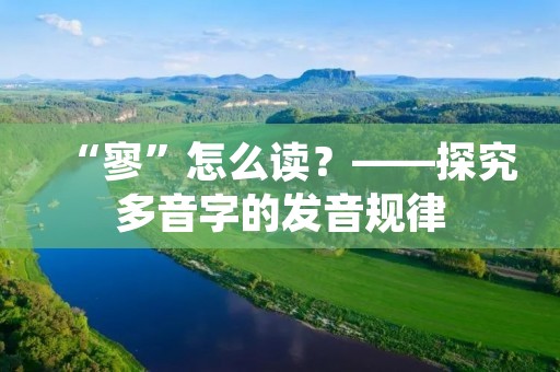 “寥”怎么读？——探究多音字的发音规律