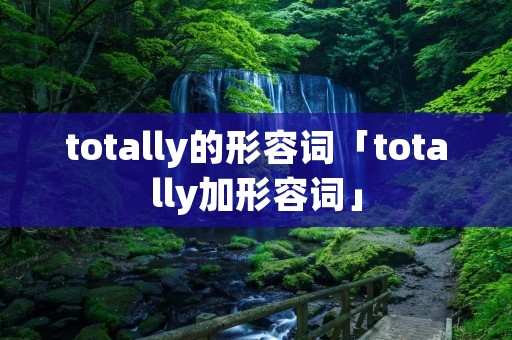 totally的形容词「totally加形容词」 totally的形容词「totally加形容词」