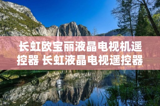 长虹欧宝丽液晶电视机遥控器 长虹液晶电视遥控器说明书 长虹欧宝丽液晶电视机遥控器 长虹液晶电视遥控器说明书