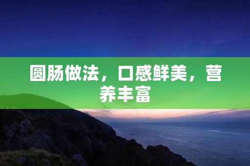 圆肠做法,口感鲜美,营养丰富 圆肠做法,口感鲜美,营养丰富