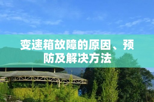 变速箱故障的原因、预防及解决方法 变速箱故障的原因、预防及解决方法