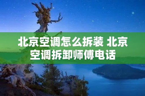 北京空调怎么拆装 北京空调拆卸师傅**