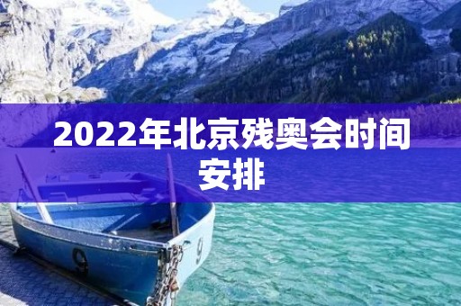 2022年北京残奥会时间安排:8月24日至9月5日 2022年北京残奥会时间安排:8月24日至9月5日