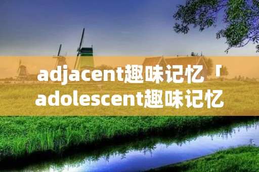 adjacent趣味记忆「adolescent趣味记忆」