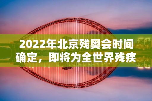 2022年北京残奥会时间确定，即将为全世界残疾人运动员们带来一场盛大的赛事盛宴。据悉，本届残奥会将于2022年3月4日至13日在北京举行，比赛项目共计21个大项，涵盖了轮椅篮球、轮椅冰球、残疾人田径、游泳、射箭等多个项目，预计将有来自150个国家和地区的3000名运动员参加。本届残奥会将展现残疾人在体育领域中的无限潜力与非凡魅力。