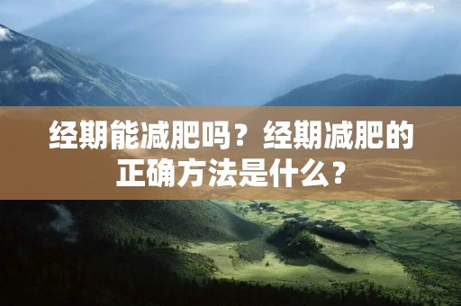 经期能减肥吗?经期减肥的正确方法是什么?