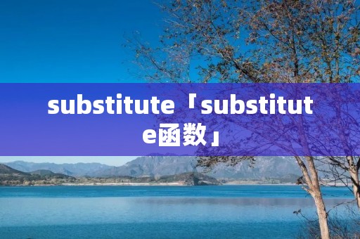 substitute「substitute函数」 substitute「substitute函数」